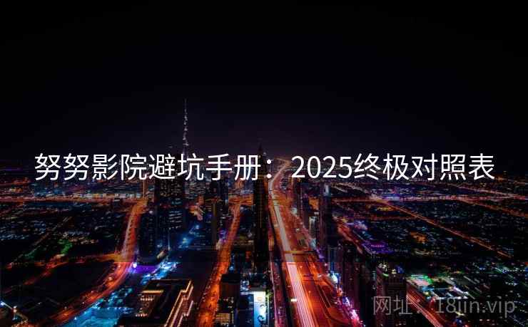 努努影院避坑手册：2025终极对照表