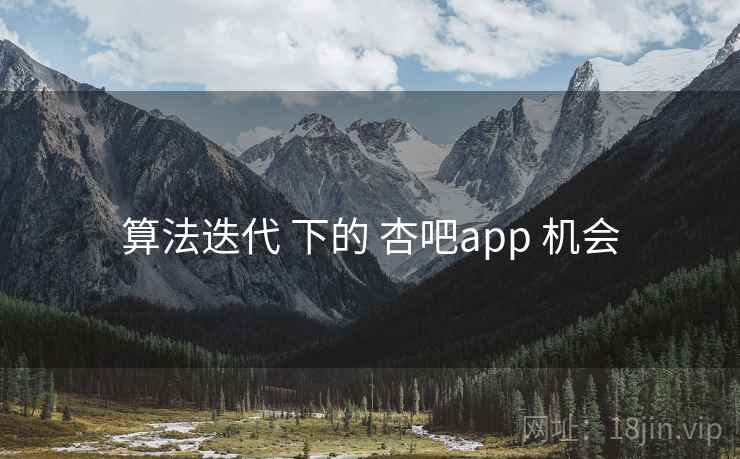 算法迭代 下的 杏吧app 机会 算法迭代 下的 杏吧app 机会