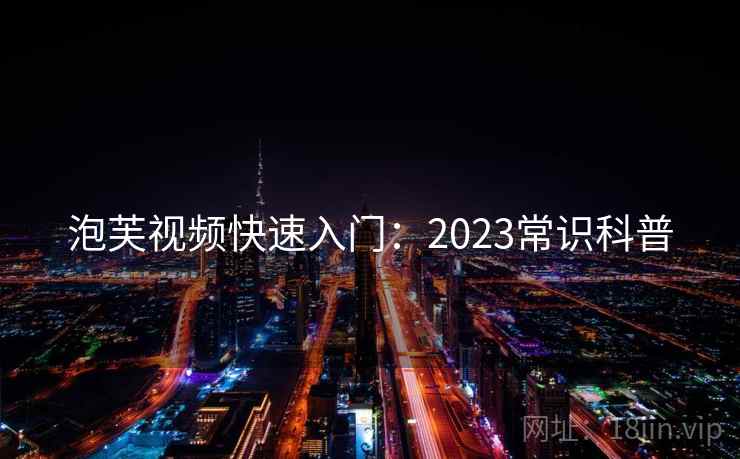 泡芙视频快速入门:2023常识科普 泡芙视频快速入门:2023常识科普