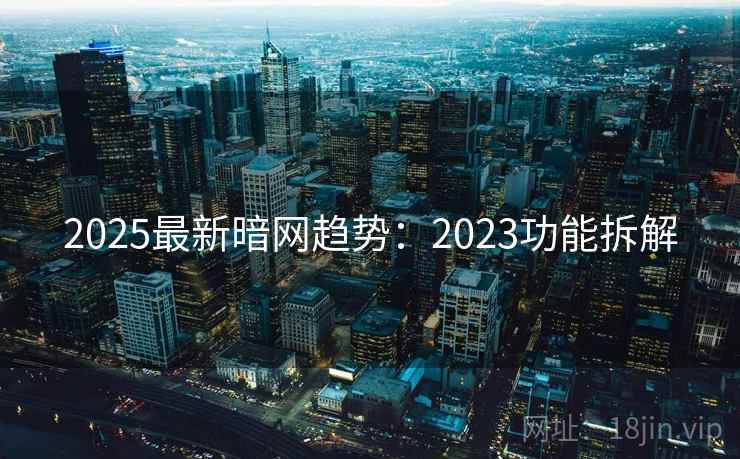 2025最新暗网趋势：2023功能拆解