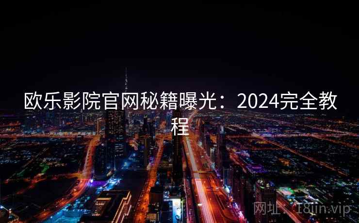 欧乐影院官网秘籍曝光：2024完全教程
