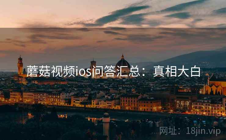 蘑菇视频ios问答汇总:真相大白 蘑菇视频ios问答汇总:真相大白