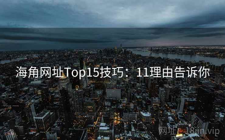 海角网址Top15技巧:11理由告诉你 海角网址Top15技巧:11理由告诉你