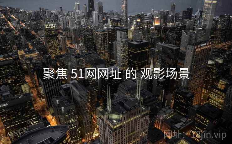 聚焦 51网网址 的 观影场景 聚焦 51网网址 的 观影场景
