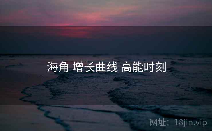 海角 增长曲线 高能时刻 海角 增长曲线 高能时刻