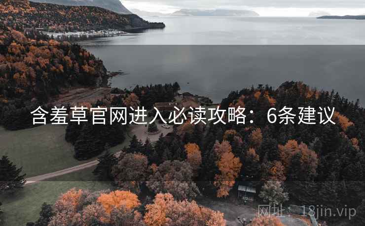 含羞草官网进入必读攻略:6条建议 含羞草官网进入必读攻略:6条建议