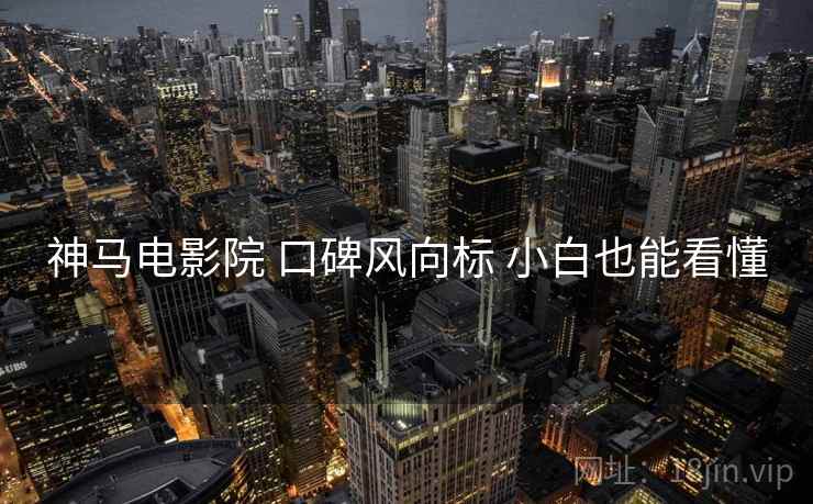 神马电影院 口碑风向标 小白也能看懂 神马电影院 口碑风向标 小白也能看懂