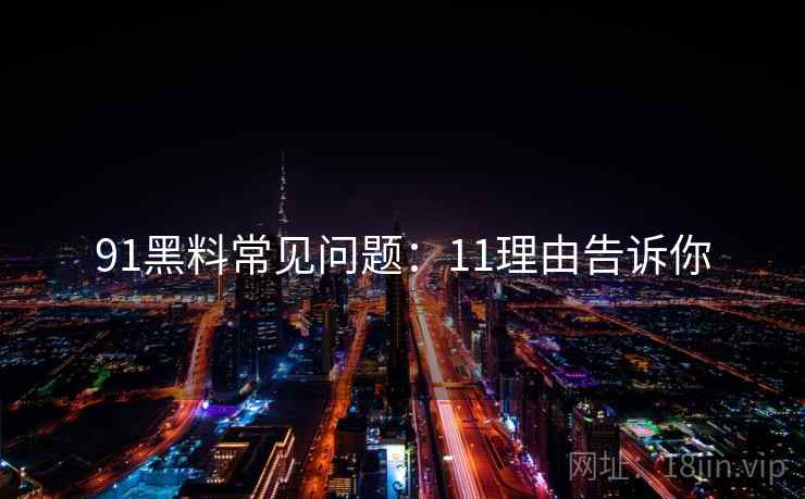 91黑料常见问题：11理由告诉你