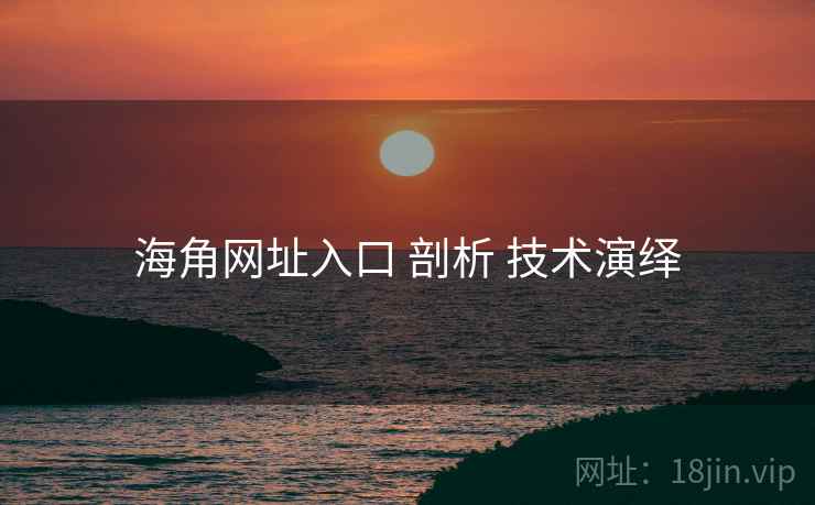 海角网址入口 剖析 技术演绎 海角网址入口 剖析 技术演绎