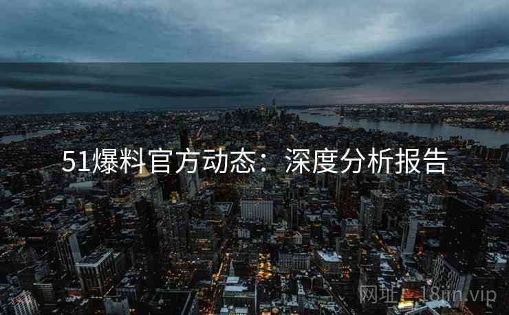 51爆料官方动态：深度分析报告