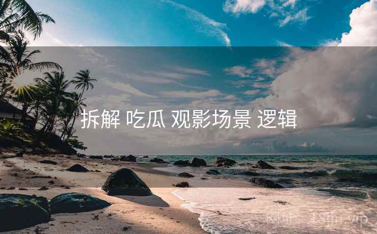 拆解 吃瓜 观影场景 逻辑