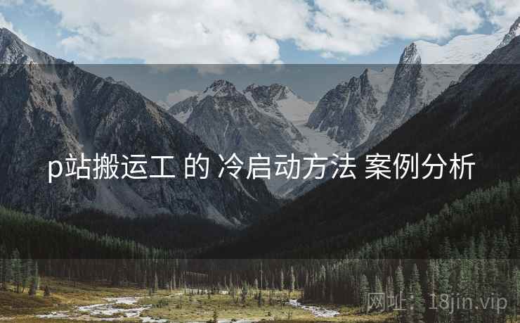 p站搬运工 的 冷启动方法 案例分析 p站搬运工 的 冷启动方法 案例分析