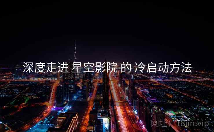 深度走进 星空影院 的 冷启动方法