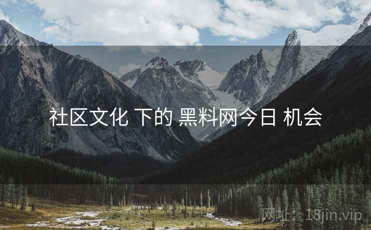 社区文化 下的 黑料网今日 机会 社区文化 下的 黑料网今日 机会
