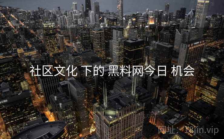 社区文化 下的 黑料网今日 机会
