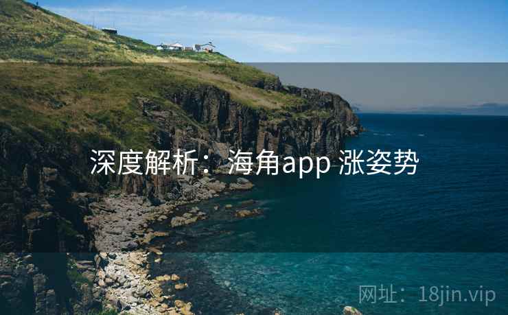 深度解析:海角app 涨姿势 深度解析:海角app 涨姿势