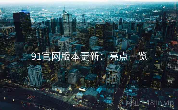 91官网版本更新:亮点一览 91官网版本更新:亮点一览