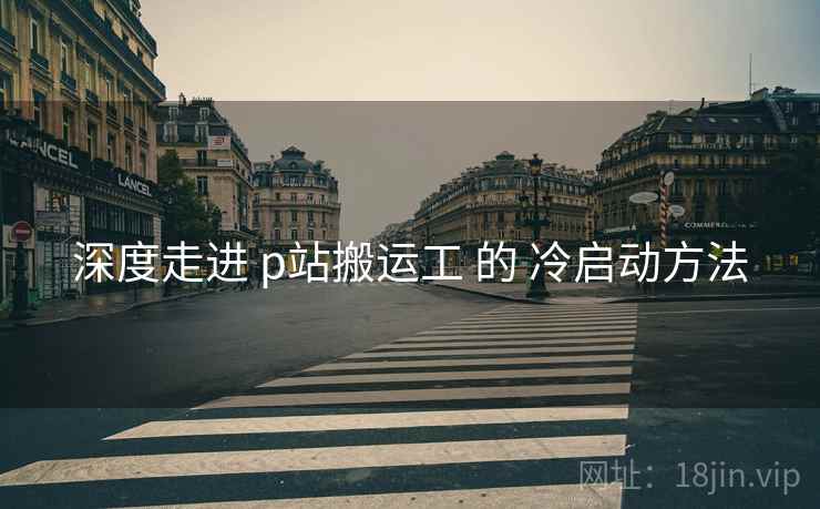 深度走进 p站搬运工 的 冷启动方法