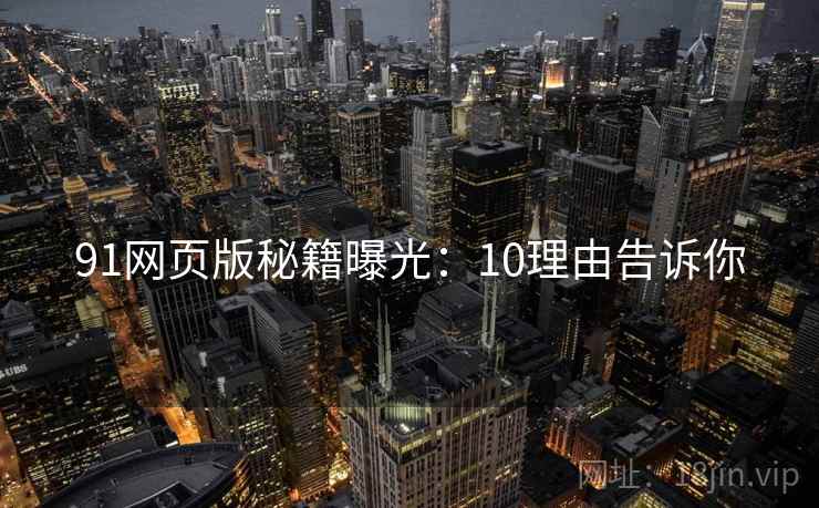 91网页版秘籍曝光:10理由告诉你 91网页版秘籍曝光:10理由告诉你