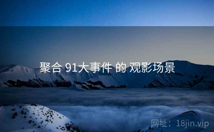聚合 91大事件 的 观影场景