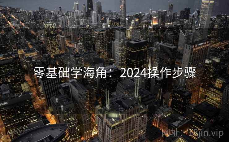 零基础学海角:2024操作步骤 零基础学海角:2024操作步骤