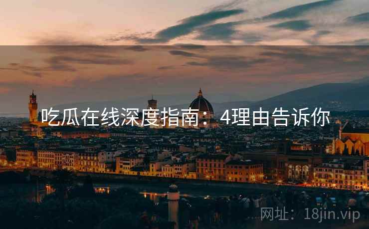 吃瓜在线深度指南：4理由告诉你
