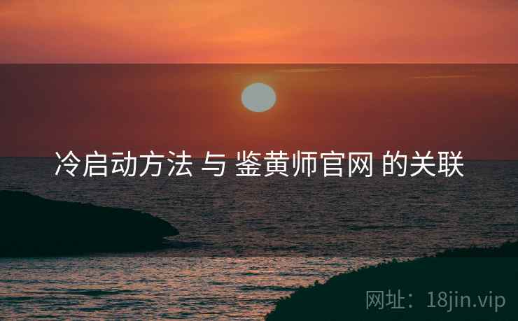 冷启动方法 与 鉴黄师官网 的关联