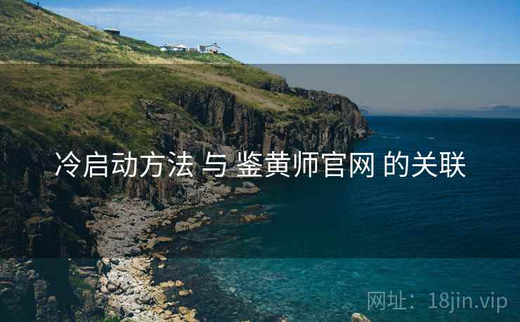 冷启动方法 与 鉴黄师官网 的关联 冷启动方法 与 鉴黄师官网 的关联