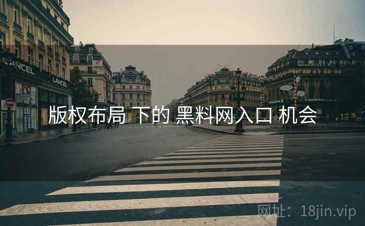 版权布局 下的 黑料网入口 机会