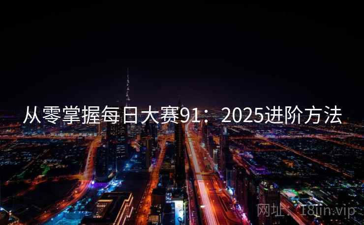 从零掌握每日大赛91：2025进阶方法
