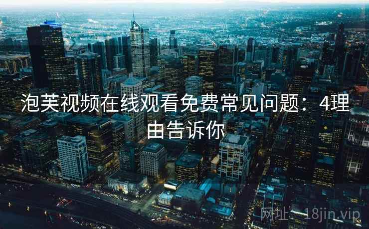 泡芙视频在线观看免费常见问题:4理由告诉你 泡芙视频在线观看免费常见问题:4理由告诉你