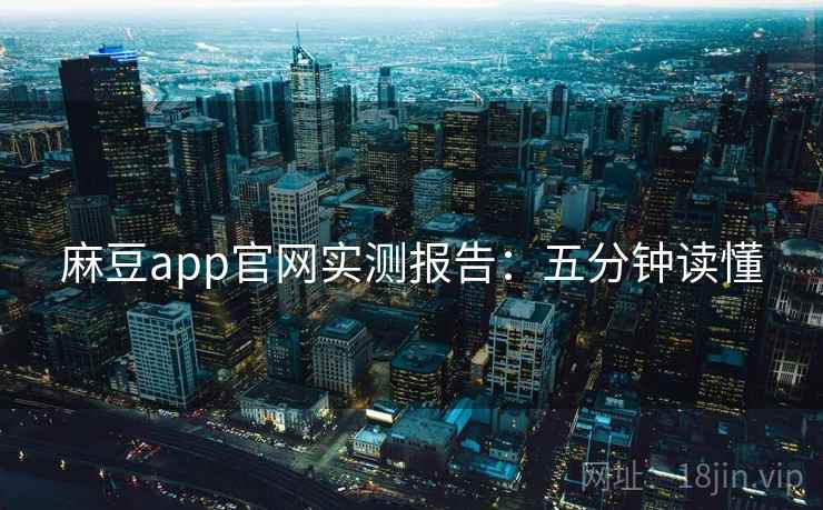 麻豆app官网实测报告:五分钟读懂 麻豆app官网实测报告:五分钟读懂