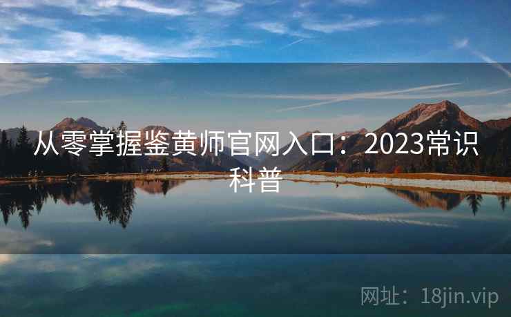 从零掌握鉴黄师官网入口:2023常识科普 从零掌握鉴黄师官网入口:2023常识科普