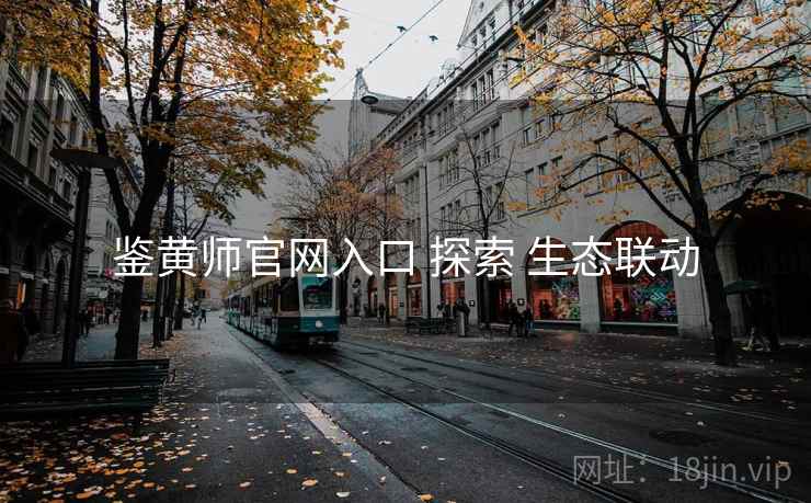 鉴黄师官网入口 探索 生态联动 鉴黄师官网入口 探索 生态联动