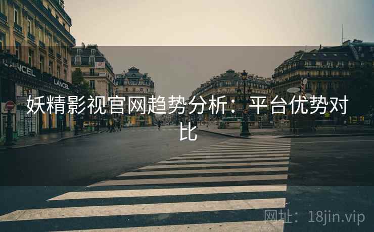 妖精影视官网趋势分析：平台优势对比