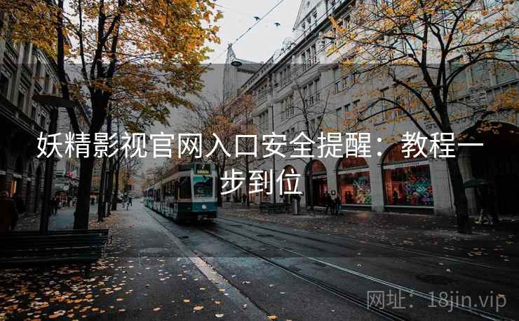 妖精影视官网入口安全提醒:教程一步到位 妖精影视官网入口安全提醒:教程一步到位