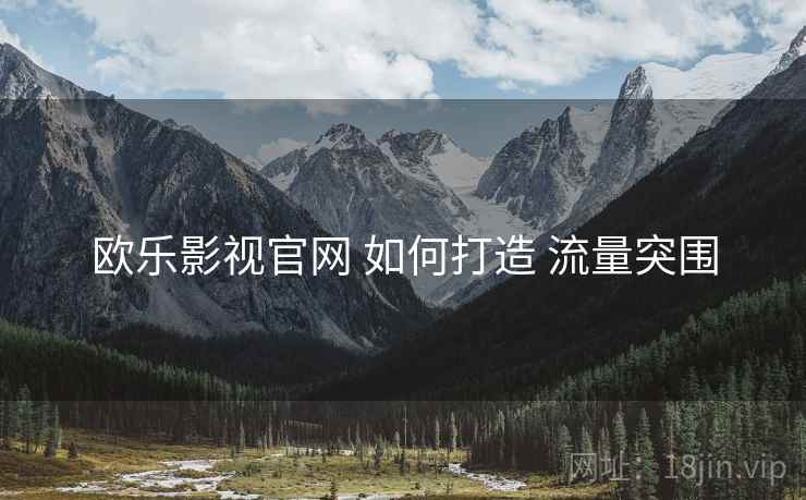 欧乐影视官网 如何打造 流量突围 欧乐影视官网 如何打造 流量突围