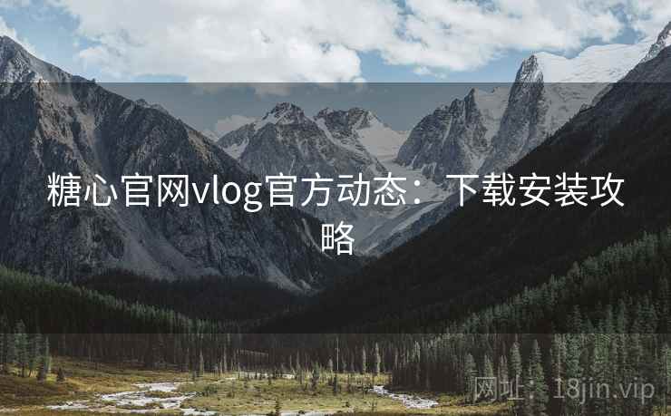 糖心官网vlog官方动态：下载安装攻略