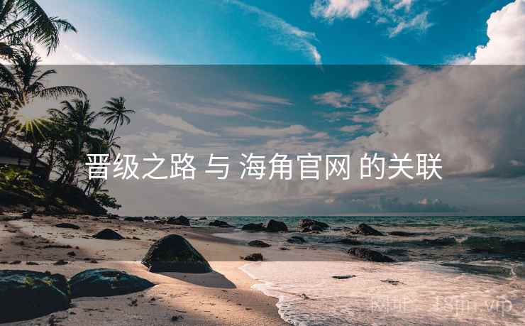 晋级之路 与 海角官网 的关联 晋级之路 与 海角官网 的关联