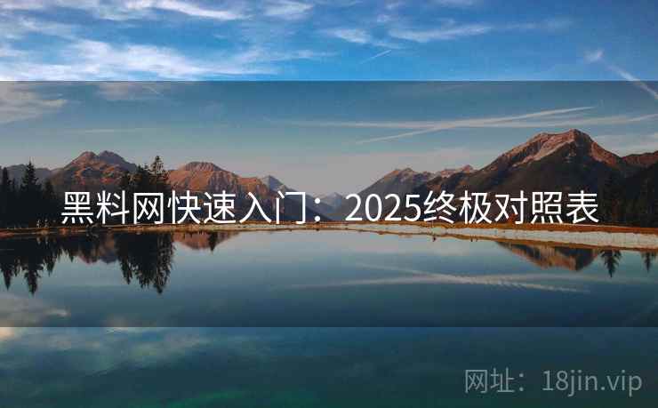 黑料网快速入门:2025终极对照表 黑料网快速入门:2025终极对照表