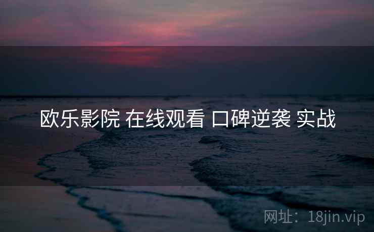 欧乐影院 在线观看 口碑逆袭 实战