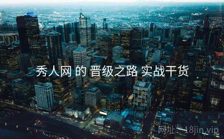 秀人网 的 晋级之路 实战干货 秀人网 的 晋级之路 实战干货