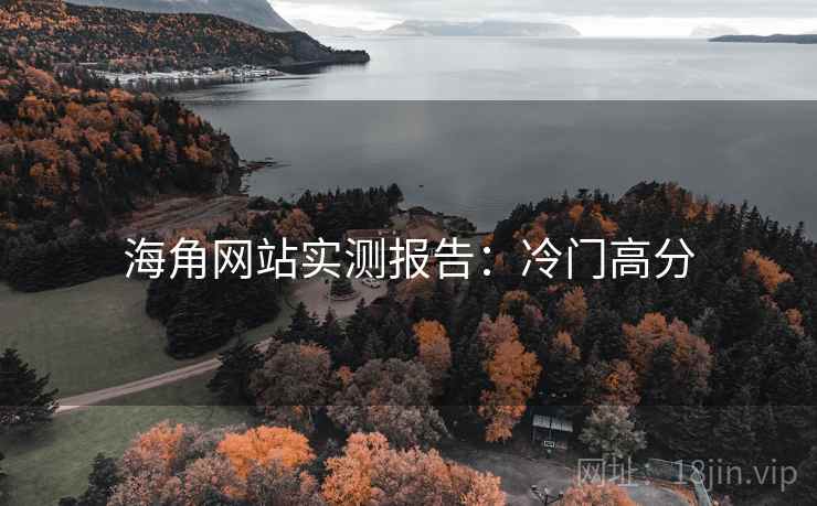 海角网站实测报告:冷门高分 海角网站实测报告:冷门高分