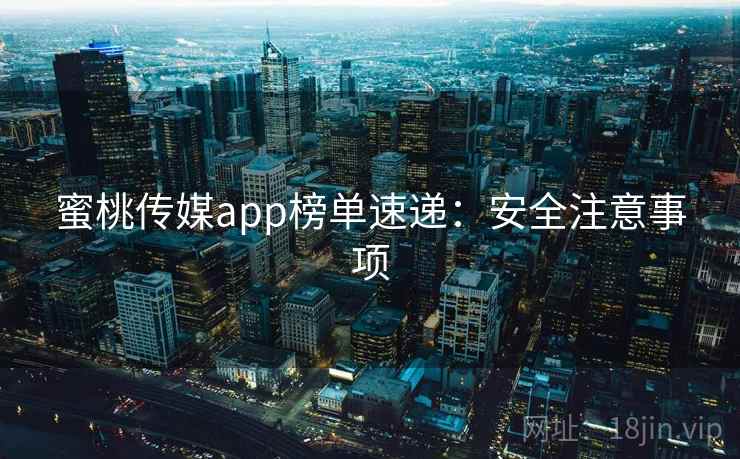 蜜桃传媒app榜单速递:安全注意事项 蜜桃传媒app榜单速递:安全注意事项