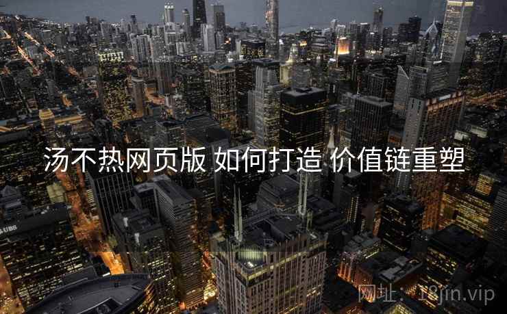 汤不热网页版 如何打造 价值链重塑